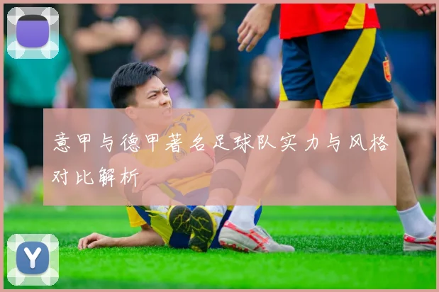 意甲与德甲著名足球队实力与风格对比解析